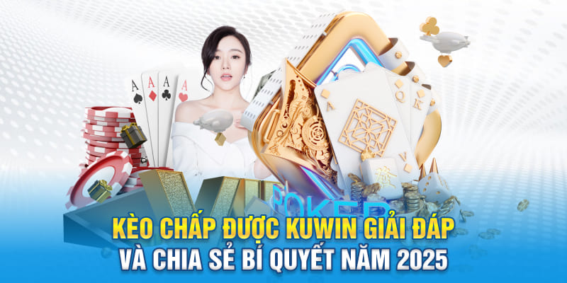 Kèo Chấp Được Kuwin Giải Đáp Và Chia Sẻ Bí Quyết Năm 2025